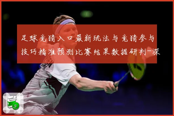 足球竞猜入口最新玩法与竞猜参与技巧精准预测比赛结果数据研判-深度解析