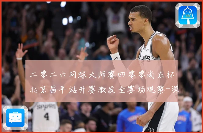 二零二六网球大师赛四零零尚东杯北京昌平站开赛激发全赛场观察-深度解析