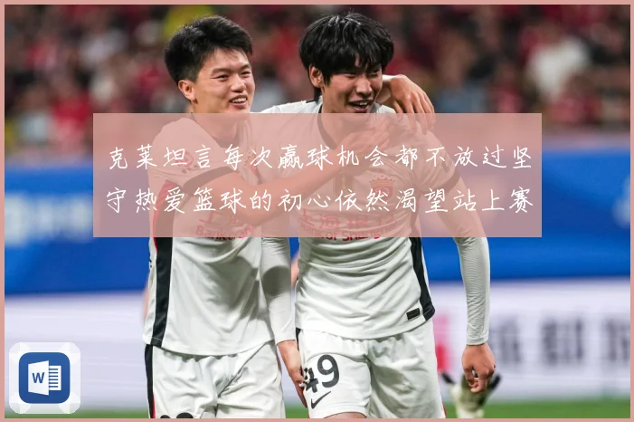 克莱坦言每次赢球机会都不放过坚守热爱篮球的初心依然渴望站上赛赛场复盘-深度解析