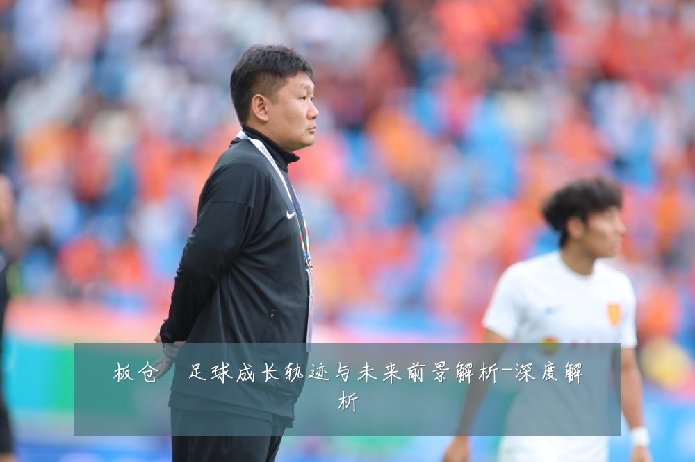 板仓滉足球成长轨迹与未来前景解析-深度解析