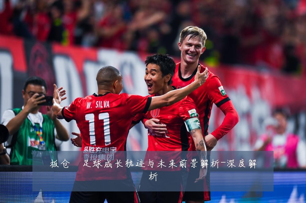 板仓滉足球成长轨迹与未来前景解析-深度解析