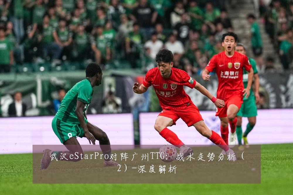 武汉eStarPro对阵广州TTG:战术走势分析(2)-深度解析