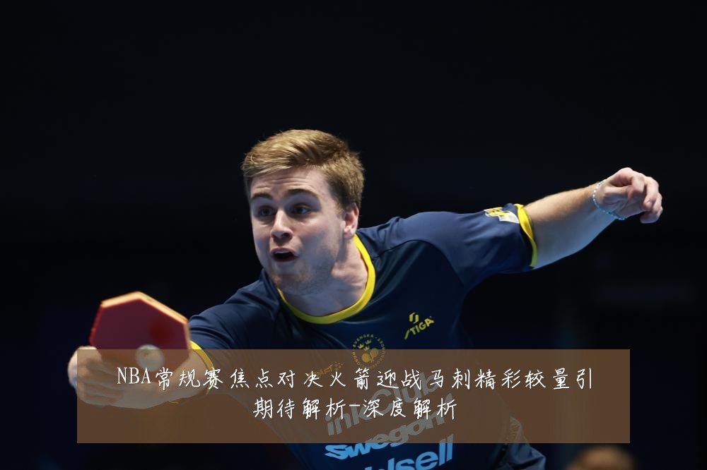 NBA常规赛焦点对决火箭迎战马刺精彩较量引期待解析-深度解析