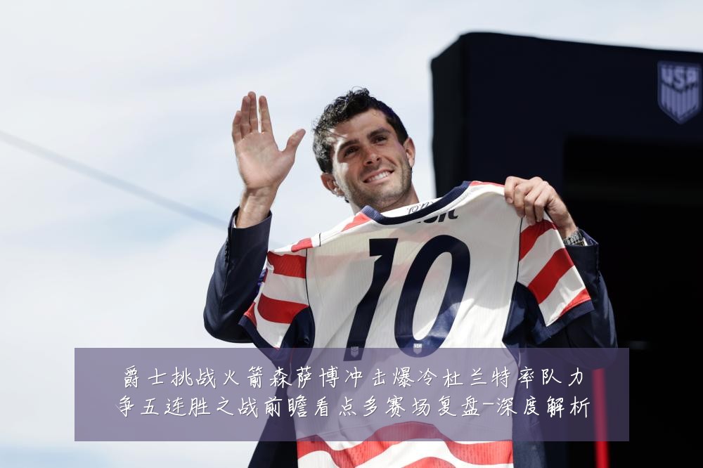 爵士挑战火箭森萨博冲击爆冷杜兰特率队力争五连胜之战前瞻看点多赛场复盘-深度解析